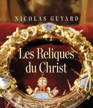 LES RELIQUES DU CHRIST - UNE HISTOIRE DU SACRE ENOCCIDENT