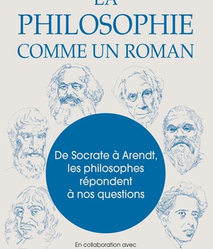 LA PHILOSOPHIE COMME UN ROMAN - DE SOCRATE A ARENDT, LES PHILOSOPHES REPONDENT A NOS QUESTIONS