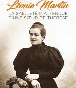 LEONIE MARTIN - LA SAINTETE INATTENDUE D'UNE SOEUR DE THERESE