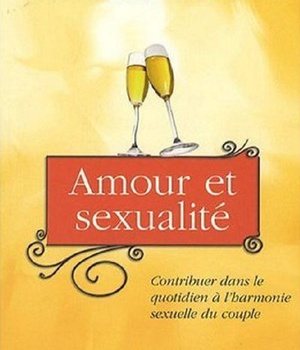 AMOUR ET SEXUALITE - CONTRIBUER DANS LE QUOTIDIEN A L HARMONIE DU COUPLE