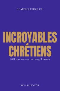 INCROYABLES CHRETIENS - 1001 PERSONNES QUI ONT CHANGE LE MONDE