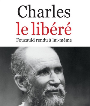CHARLES LE LIBERE - FOUCAULD RENDU A LUI-MEME