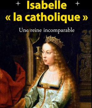 ISABELLE LA CATHOLIQUE - UNE REINE INCOMPARABLE