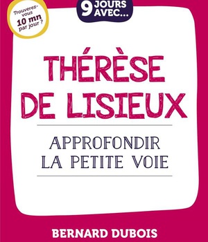 9 JOURS AVEC... THERESE DE LISIEUX - APPROFONDIR LA PETITE VOIE