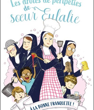 LES DROLES DE PERIPETIES DE SOEUR EULALIE - TOME 3 - A LA BONNE FRANQUETTE !