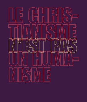 LE CHRISTIANISME N'EST PAS UN HUMANISME