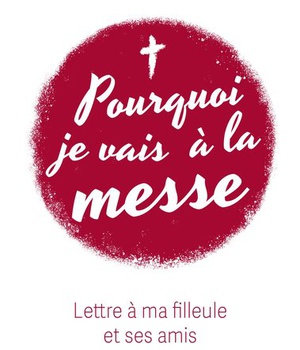 POURQUOI JE VAIS A LA MESSE - LETTRE A MA FILLEULE ET SES AMIS