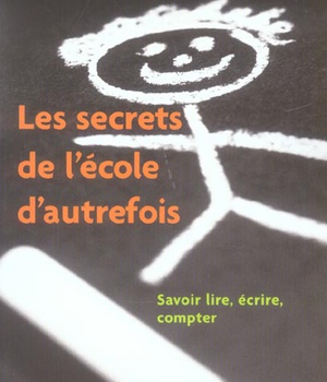 LES SECRETS DE L'ECOLE D'AUTREFOIS SAVOIR LIRE, ECRIRE, COMPTER