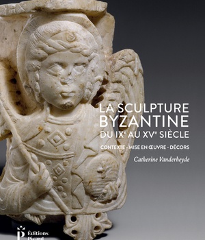 LA SCULPTURE BYZANTINE DU IXE AU XVE SIECLE - CONTEXTE - MISE EN OEUVRE - DECORS