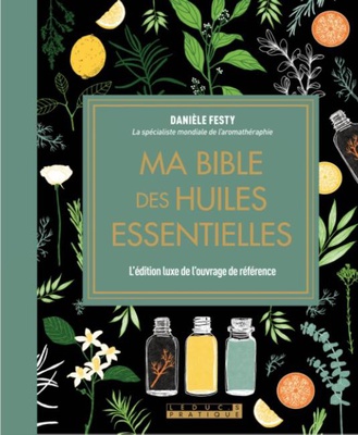 MA BIBLE DES HUILES ESSENTIELLES - EDITION DE LUXE - L'EDITION ENRICHIE DU LIVRE DE REFERENCE, ILLUS