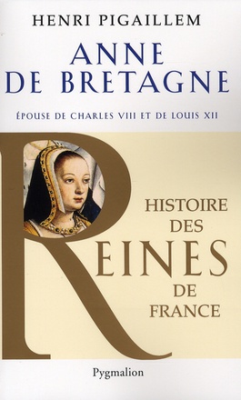 HISTOIRE DES REINES DE FRANCE - ANNE DE BRETAGNE - EPOUSE DE CHARLES VIII ET DE LOUIS XII