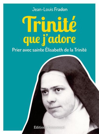 TRINITE QUE J'ADORE - PRIER AVEC SAINTE ELISABETH DE LA TRINITE