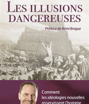LES ILLUSIONS DANGEREUSES - COMMENT LES IDEOLOGIES NOUVELLES ASSERVISSENT L'HOMME
