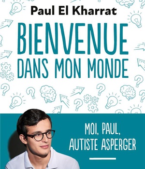 BIENVENUE DANS MON MONDE - MOI, PAUL, AUTISTE ASPERGER