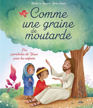 COMME UNE GRAINE DE MOUTARDE LES PARABOLES DE JESUS POUR LES ENFANTS