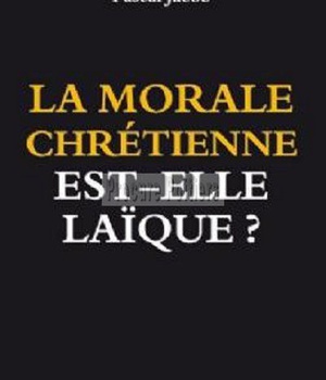 LA MORALE CHRETIENNE EST-ELLE LAIQUE ?
