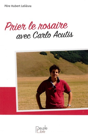 PRIER LE ROSAIRE AVEC CARLO ACUTIS - UN LIVRE DE PRIERE EN COMPAGNIE D'UN JEUNE TEMOIN