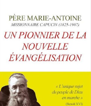 UN PIONNIER DE LA NOUVELLE EVANGELISATION - PERE MARIE-ANTOINE MISSIONNAIRE CAPUCIN (1825-1907)