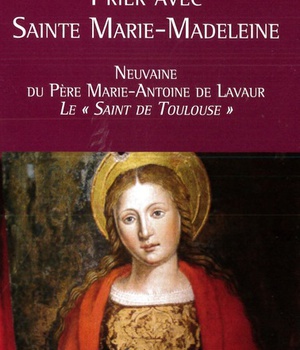 PRIER AVEC SAINTE MARIE-MADELEINE - NEUVAINE DU PERE MARIE-ANTOINE DE LAVAUR - LE SAINT DE TOULOUSE