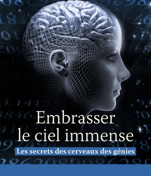 EMBRASSER LE CIEL IMMENSE - LES SECRETS DES CERVEAUX DES GENIES