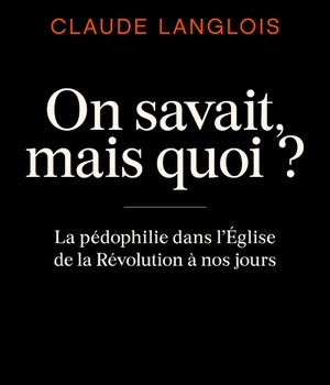 ON SAVAIT, MAIS QUOI ? - LA PEDOPHILIE DANS L'EGLISE DE LA REVOLUTION A NOS JOURS