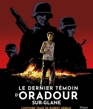 LE DERNIER TEMOIN D'ORADOUR-SUR-GLANE - L'HISTOIRE VRAIE DE ROBERT HEBRAS