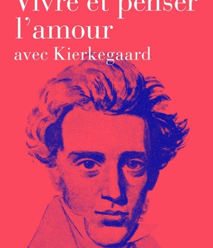 VIVRE ET PENSER L'AMOUR - AVEC KIERKEGAARD