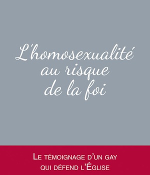L'HOMOSEXUALITE AU RISQUE DE LA FOI - LE TEMOIGNAGE D'UN GAY QUI DEFEND L'EGLISE