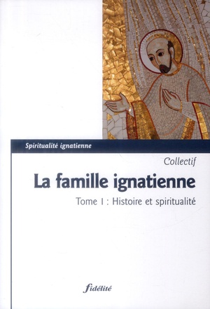 LA FAMILLE IGNATIENNE - TOME 1 HISTOIRE ET SPIRITUALITE