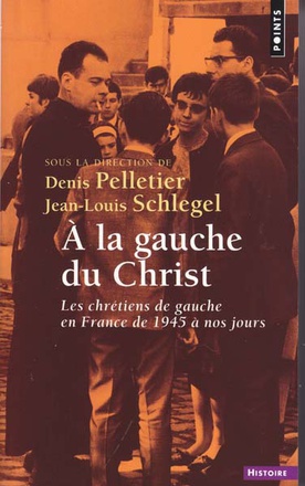 A LA GAUCHE DU CHRIST - LES CHRETIENS DE GAUCHE EN FRANCE DE 1945 A NOS JOURS