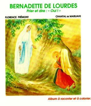 BERNADETTE DE LOURDES - PRIER ET DIRE : OUI !
