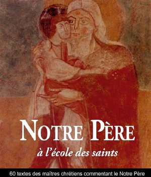 NOTRE PERE A L'ECOLE DES SAINTS - 60 TEXTES DE MAITRES CHRETIENS COMMENTANT LE NOTRE PERE