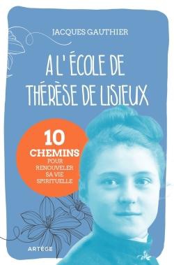 A L'ECOLE DE THERESE DE LISIEUX - 10 CHEMINS POUR RENOUVELER SA VIE SPIRITUELLE