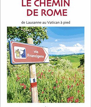 LE CHEMIN DE ROME - DE LAUSANNE AU VATICAN A PIED