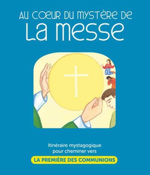 AU COEUR DU MYSTERE DE LA MESSE - LIVRE ANIMATEUR - ITINERAIRE MYSTAGOGIQUE POUR CHEMINER VERS LA PR