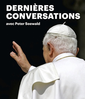 BENOIT XVI, DERNIERES CONVERSATIONS