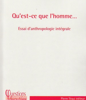 QU'EST-CE QUE L'HOMME... ESSAI D'ANTHROPOLOGIE INTEGRALE