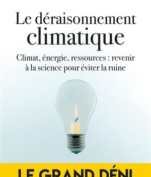 LE DERAISONNEMENT CLIMATIQUE - CLIMAT, ENERGIE, RESSOURCES : REVENIR A LA SCIENCE POUR EVITER LA RUI