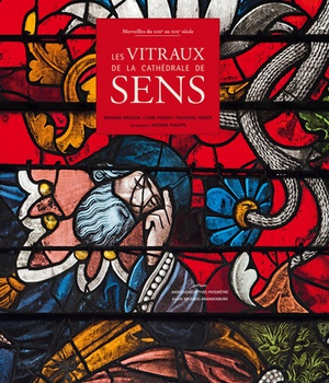 LES VITRAUX DE LA CATHEDRALE DE SENS - MERVEILLES DU XIIIE AU XIXE SIECLE