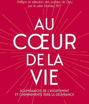 AU COEUR DE LA VIE - SOUFFRANCES DE L'AVORTEMENT ET CHEMINEMENTS VERS LA DELIVRANCE