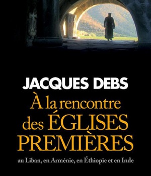 A LA RENCONTRE DES EGLISES PREMIERES - AU LIBAN, EN ARMENIE, EN ETHIOPIE ET EN INDE