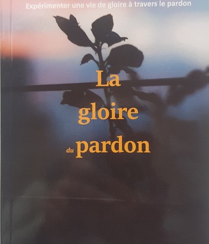 LA GLOIRE DU PARDON - EXPERIMENTER UNE VIE DE GLOIRE A TRAVERS LE PARDON