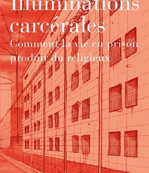 ILLUMINATIONS CARCERALES - COMMENT LA VIE EN PRISON PRODUIT DU RELIGIEUX