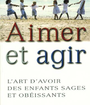 AIMER ET AGIR - L'ART D'AVOIR DES ENFANTS SAGES ET OBEISSANTS