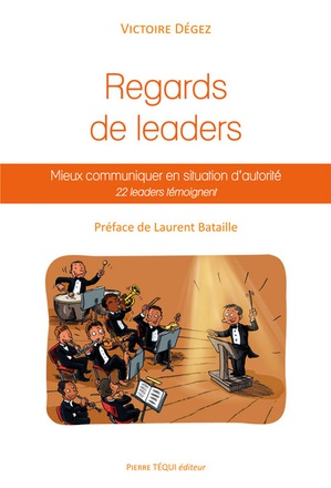 REGARDS DE LEADERS, MIEUX COMMUNIQUER EN SITUATION D'AUTORITE - 22 LEADERS TEMOIGNENT