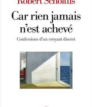 CAR RIEN JAMAIS N'EST ACHEVE - CONFESSIONS D'UN CROYANT DISCRET