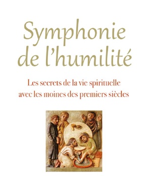 SYMPHONIE DE L'HUMILITE - LES SECRETS DE LA VIE SPIRITUELLE AVEC LES MOINES DES PREMIERS SIECLES