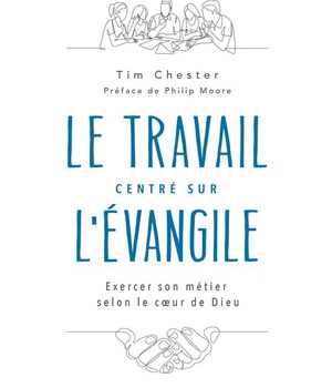 LE TRAVAIL CENTRE SUR L'EVANGILE - EXERCER SON METIER SELON LE COEUR DE DIEU