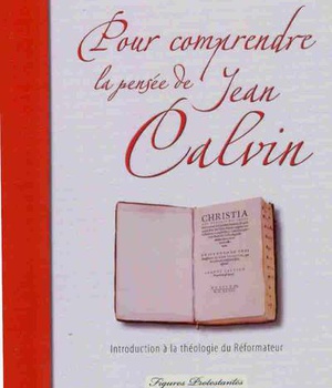 POUR COMPRENDRE LA PENSEE DE CALVIN. INTRODUCTION A LA THEOLOGIE DU REFORMATEUR