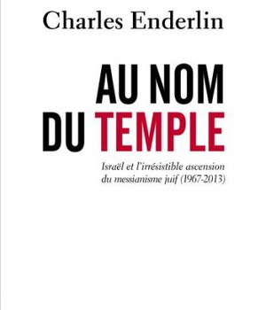 AU NOM DU TEMPLE - ISRAEL ET L'IRRESISTIBLE ASCENSION DU MESSIANISME JUIF (1967 - 2013)